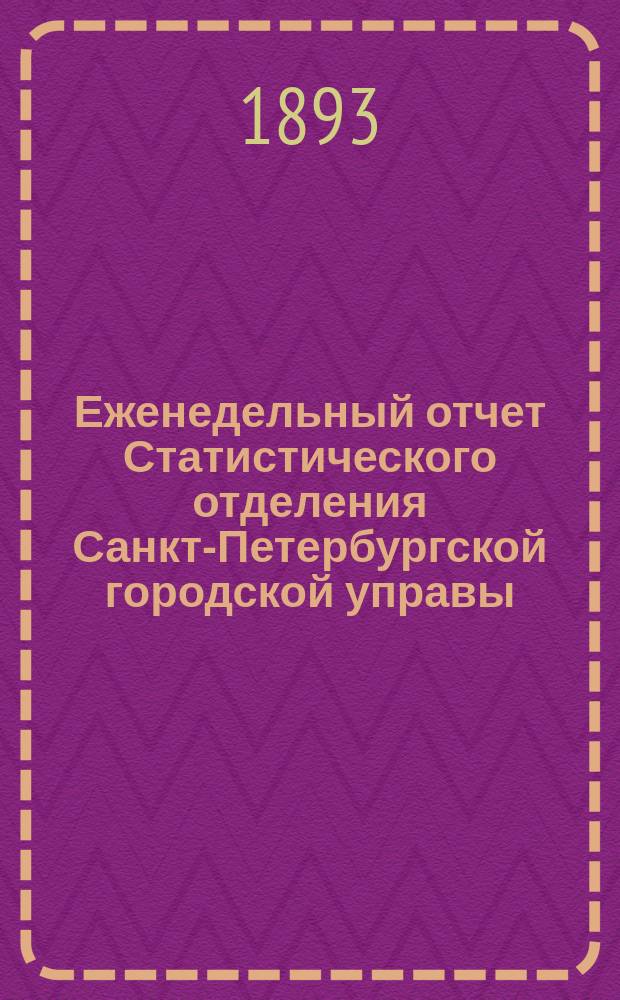 Еженедельный отчет Статистического отделения Санкт-Петербургской городской управы. 1893, №1