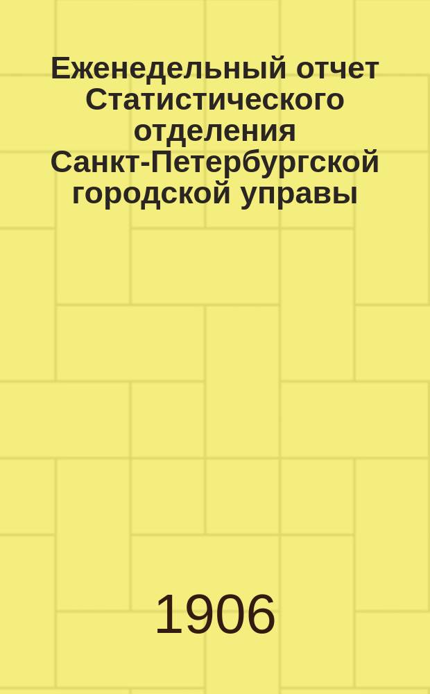 Еженедельный отчет Статистического отделения Санкт-Петербургской городской управы. 1906, №52