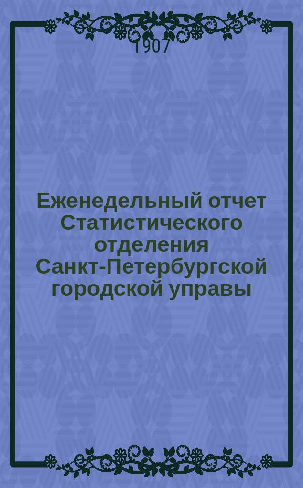 Еженедельный отчет Статистического отделения Санкт-Петербургской городской управы. 1907, №52