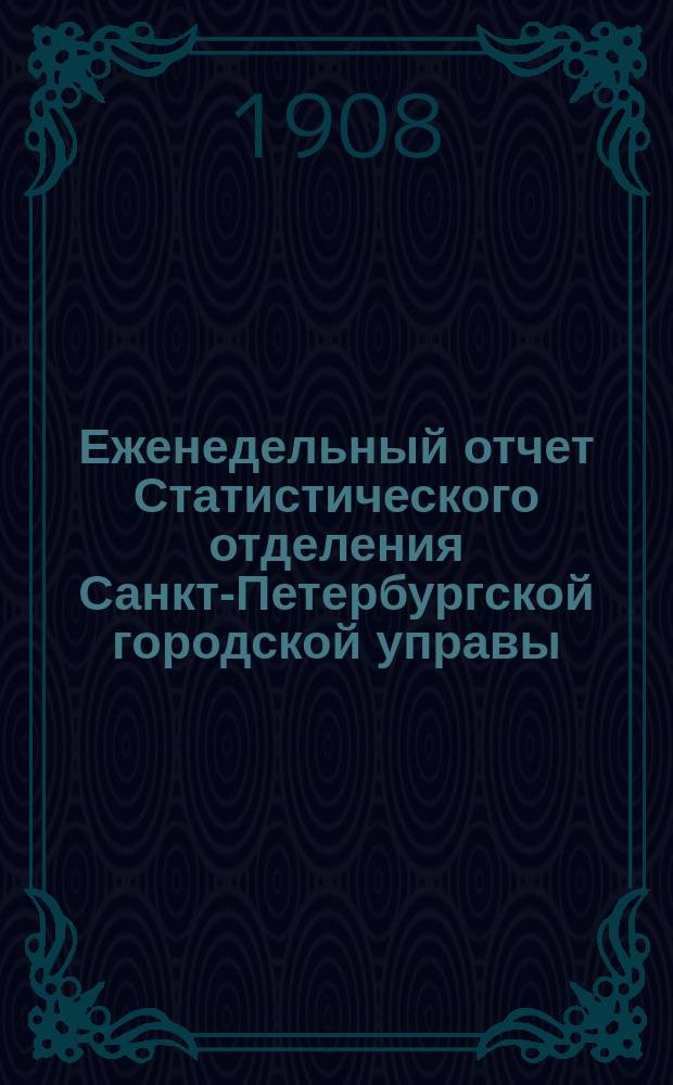 Еженедельный отчет Статистического отделения Санкт-Петербургской городской управы. 1908, №42