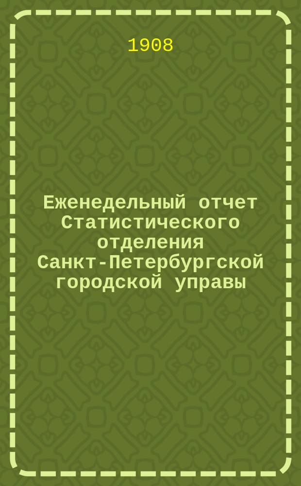 Еженедельный отчет Статистического отделения Санкт-Петербургской городской управы. 1908, №43