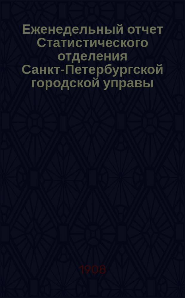 Еженедельный отчет Статистического отделения Санкт-Петербургской городской управы. 1908, №48