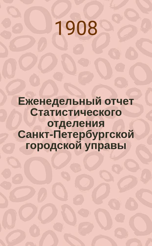 Еженедельный отчет Статистического отделения Санкт-Петербургской городской управы. 1908, №49