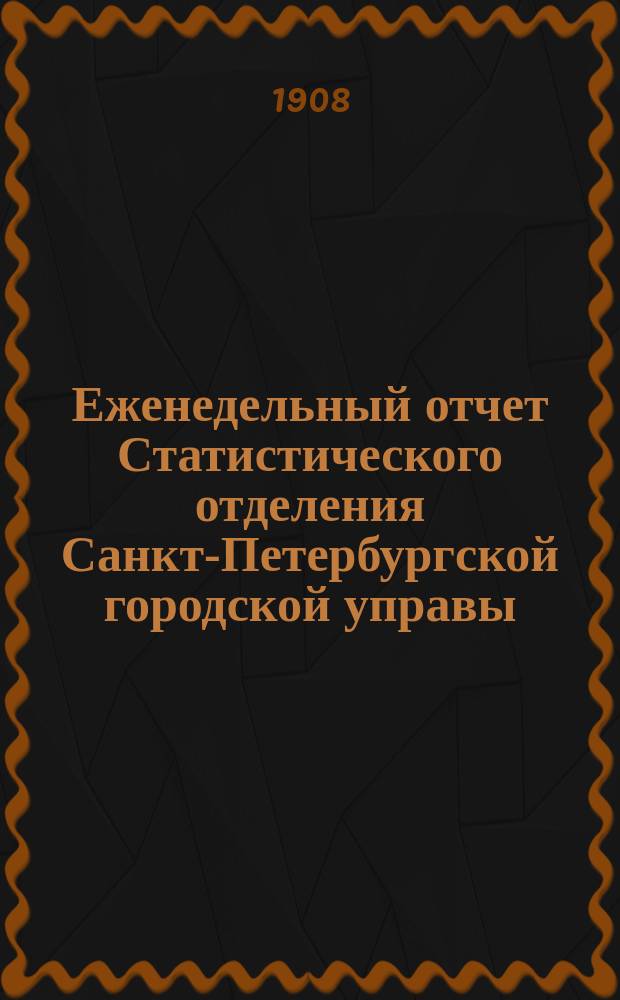 Еженедельный отчет Статистического отделения Санкт-Петербургской городской управы. 1908, №50