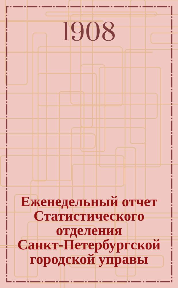 Еженедельный отчет Статистического отделения Санкт-Петербургской городской управы. 1908, №53