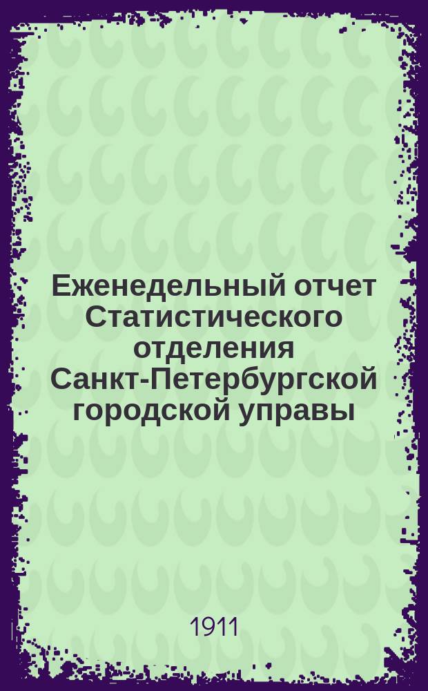 Еженедельный отчет Статистического отделения Санкт-Петербургской городской управы. 1911, №52