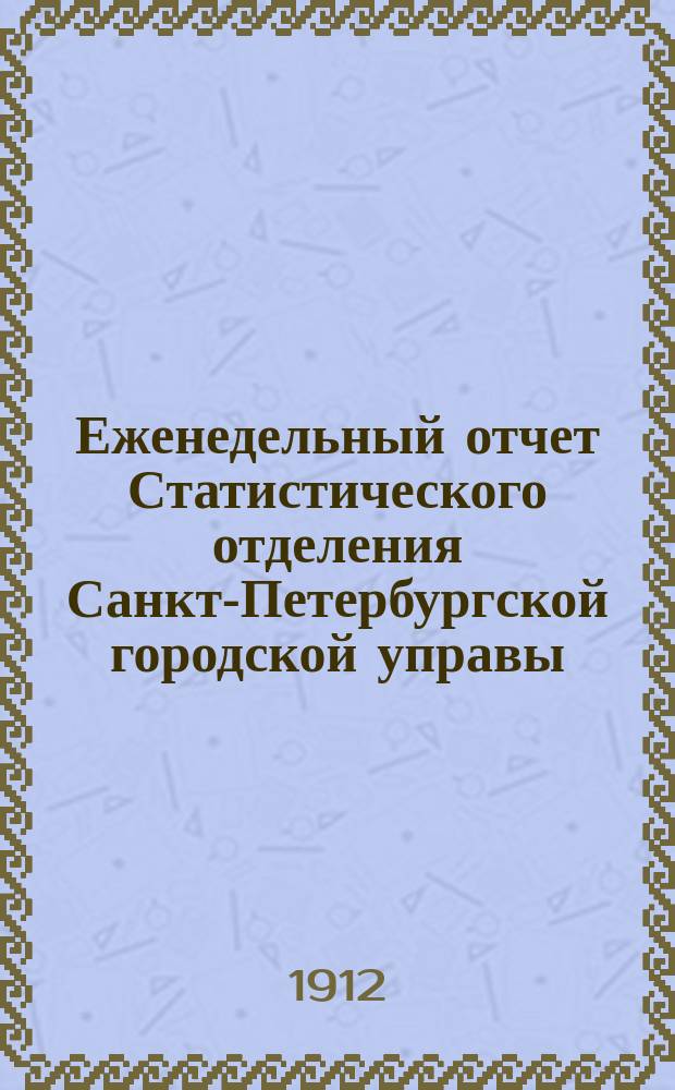 Еженедельный отчет Статистического отделения Санкт-Петербургской городской управы. 1912, №12