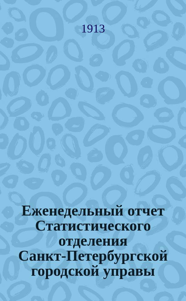 Еженедельный отчет Статистического отделения Санкт-Петербургской городской управы. 1913, №47
