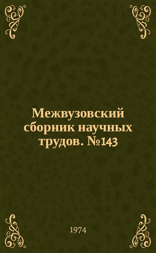 Межвузовский сборник научных трудов. №143 : Технологические методы повышения качества, долговечности и эксплуатационной надежности деталей машин