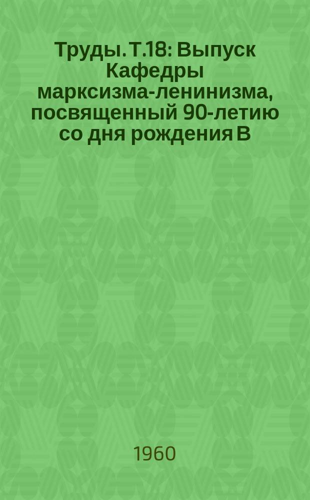 Труды. Т.18 : Выпуск Кафедры марксизма-ленинизма, посвященный 90-летию со дня рождения В.И. Ленина (1870-1960)