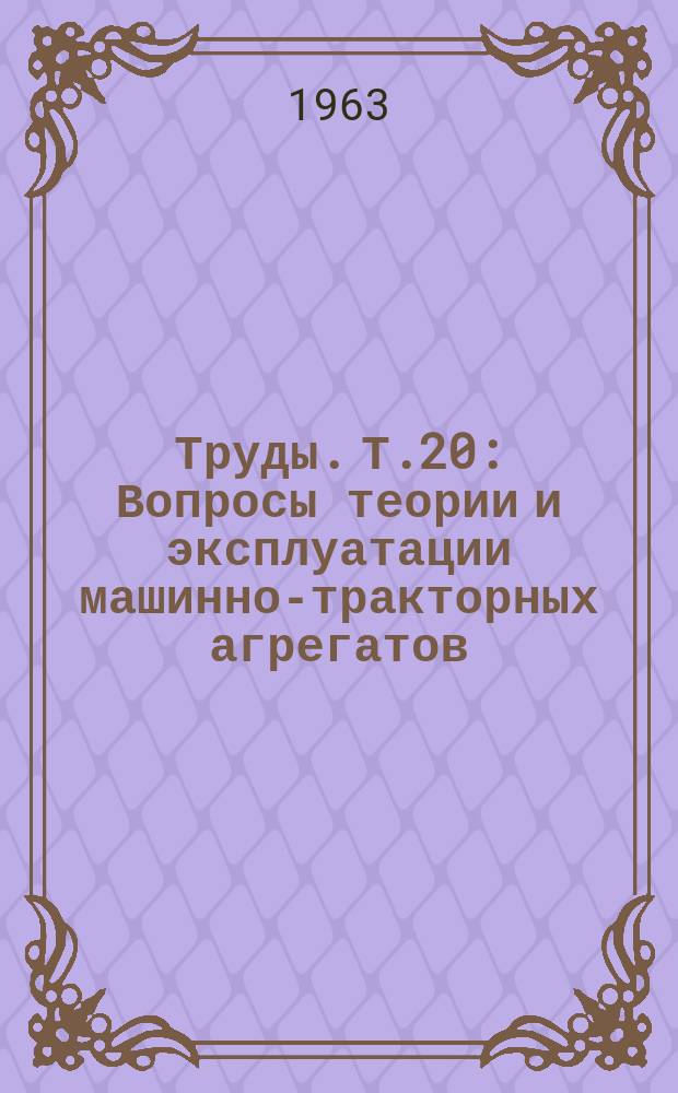 Труды. Т.20 : Вопросы теории и эксплуатации машинно-тракторных агрегатов
