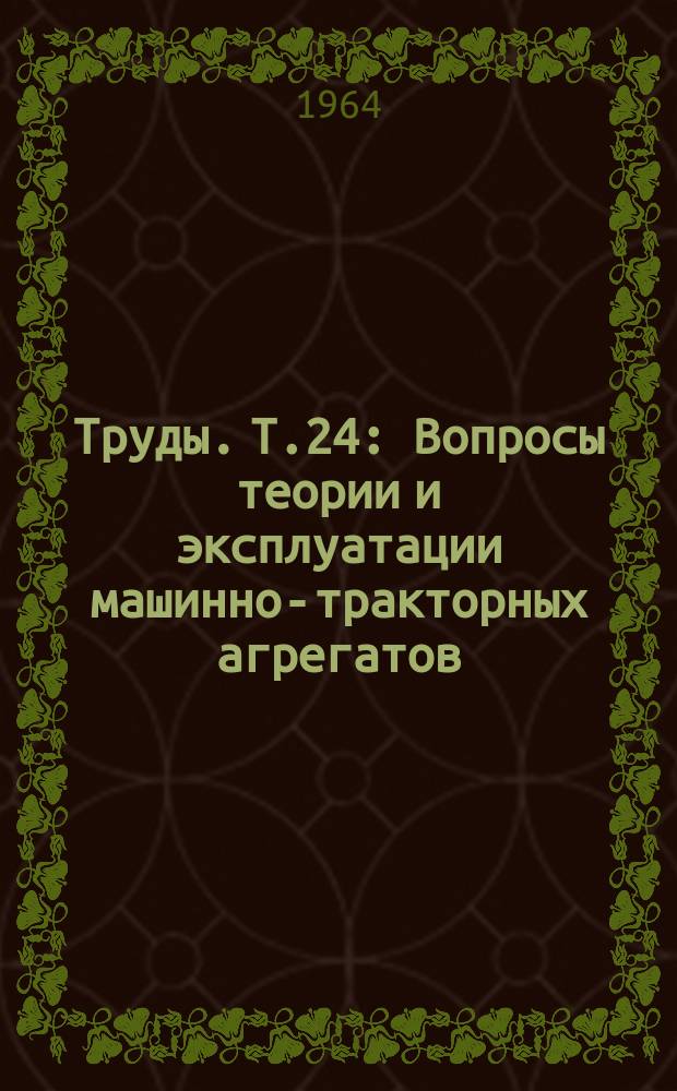 Труды. Т.24 : Вопросы теории и эксплуатации машинно-тракторных агрегатов