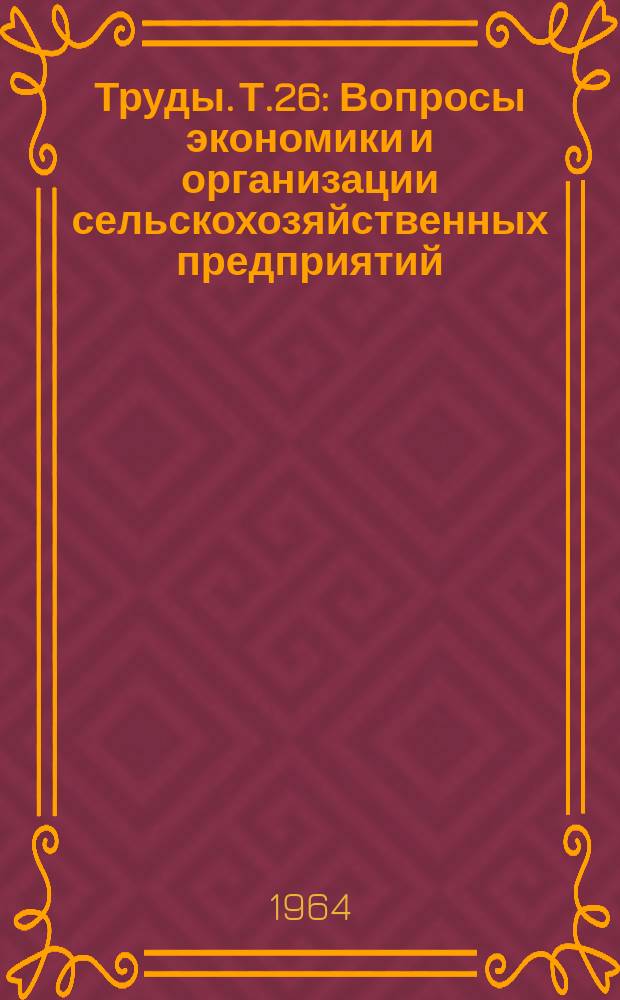 Труды. Т.26 : Вопросы экономики и организации сельскохозяйственных предприятий