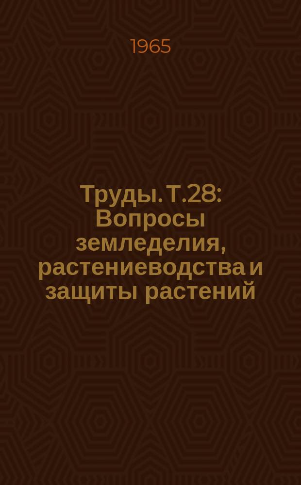 Труды. Т.28 : Вопросы земледелия, растениеводства и защиты растений