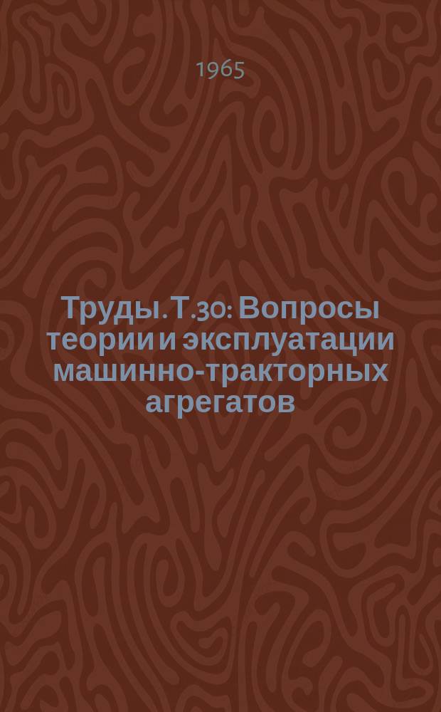 Труды. Т.30 : Вопросы теории и эксплуатации машинно-тракторных агрегатов
