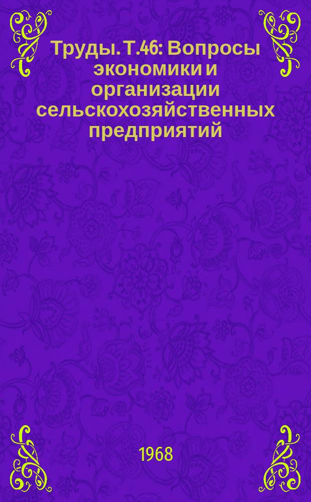 Труды. Т.46 : Вопросы экономики и организации сельскохозяйственных предприятий