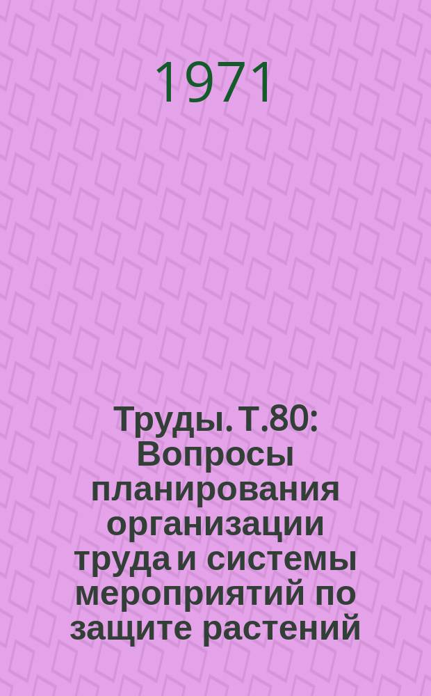 Труды. Т.80 : Вопросы планирования организации труда и системы мероприятий по защите растений