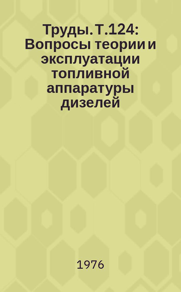 Труды. Т.124 : Вопросы теории и эксплуатации топливной аппаратуры дизелей