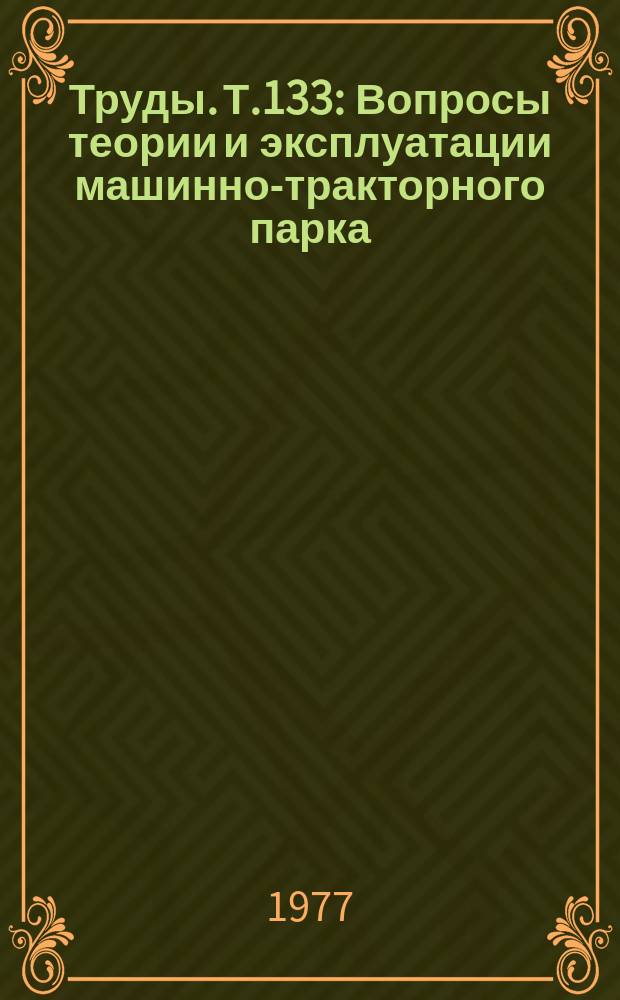 Труды. Т.133 : Вопросы теории и эксплуатации машинно-тракторного парка
