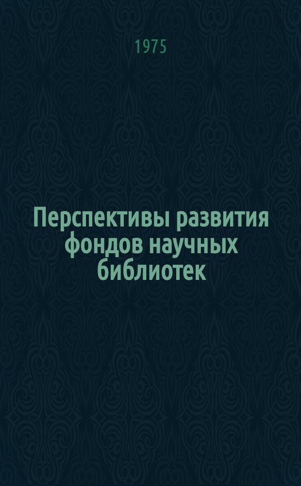 Перспективы развития фондов научных библиотек : Сборник науч. трудов. Вып.18 : Статистические материалы по фондам универсальных научных библиотек