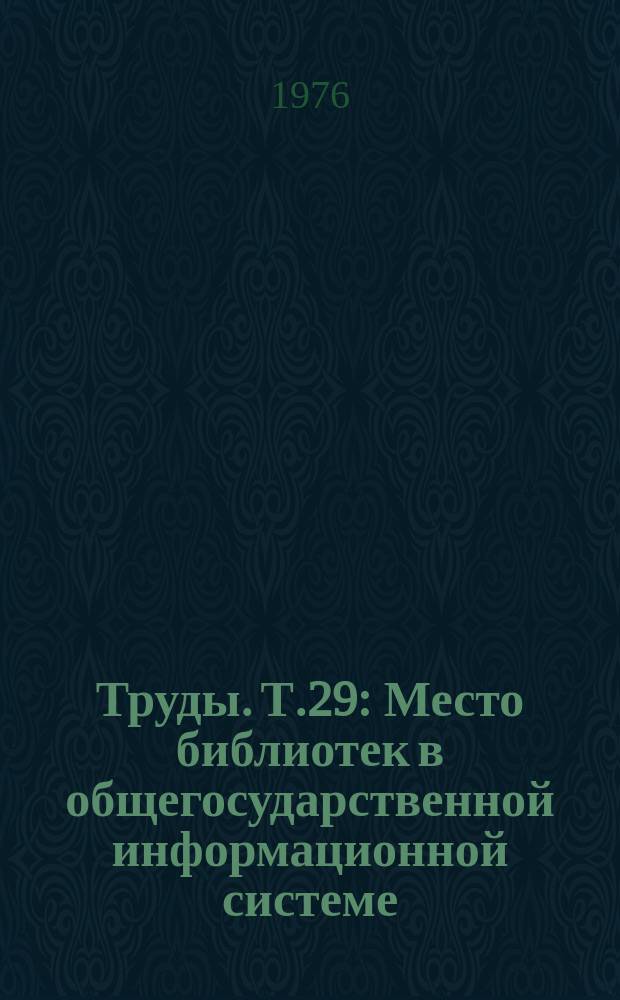 Труды. Т.29 : Место библиотек в общегосударственной информационной системе