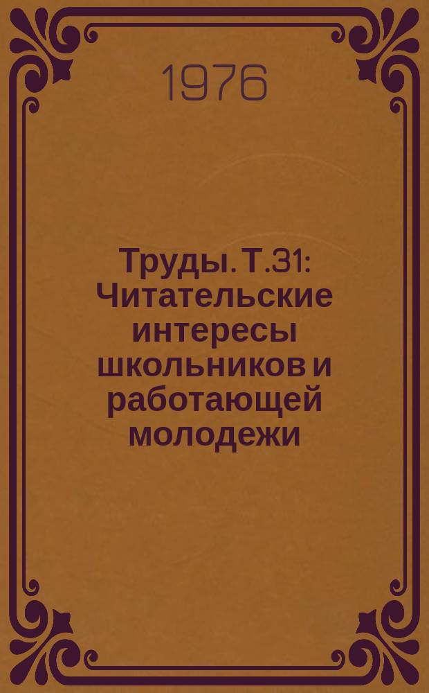 Труды. Т.31 : Читательские интересы школьников и работающей молодежи