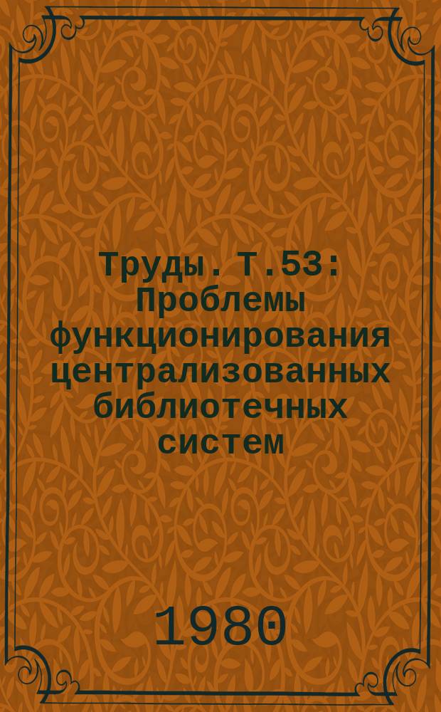 Труды. Т.53 : Проблемы функционирования централизованных библиотечных систем