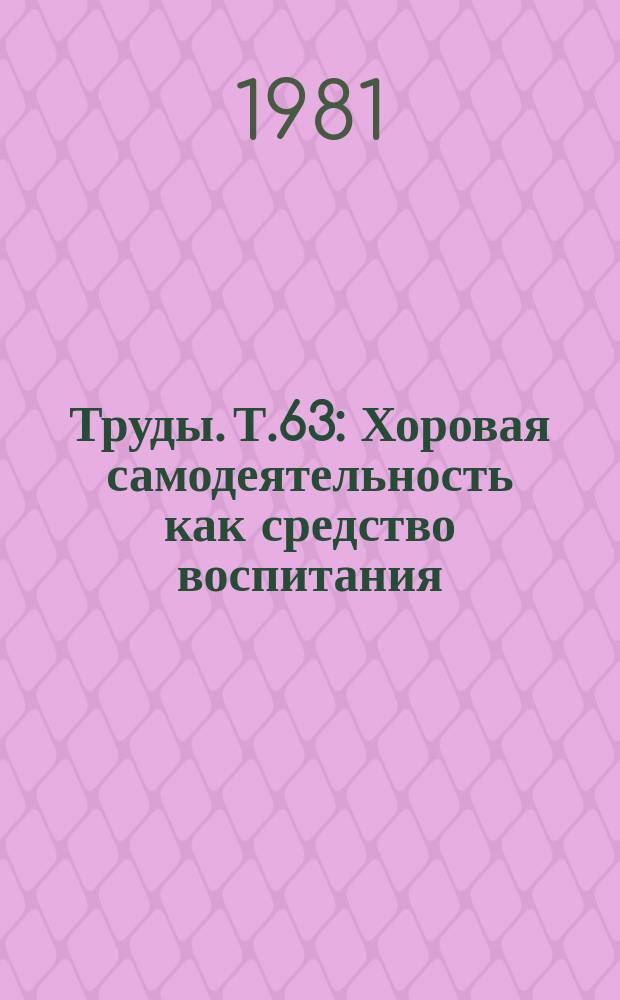 Труды. Т.63 : Хоровая самодеятельность как средство воспитания