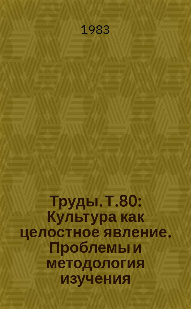 Труды. Т.80 : Культура как целостное явление. Проблемы и методология изучения