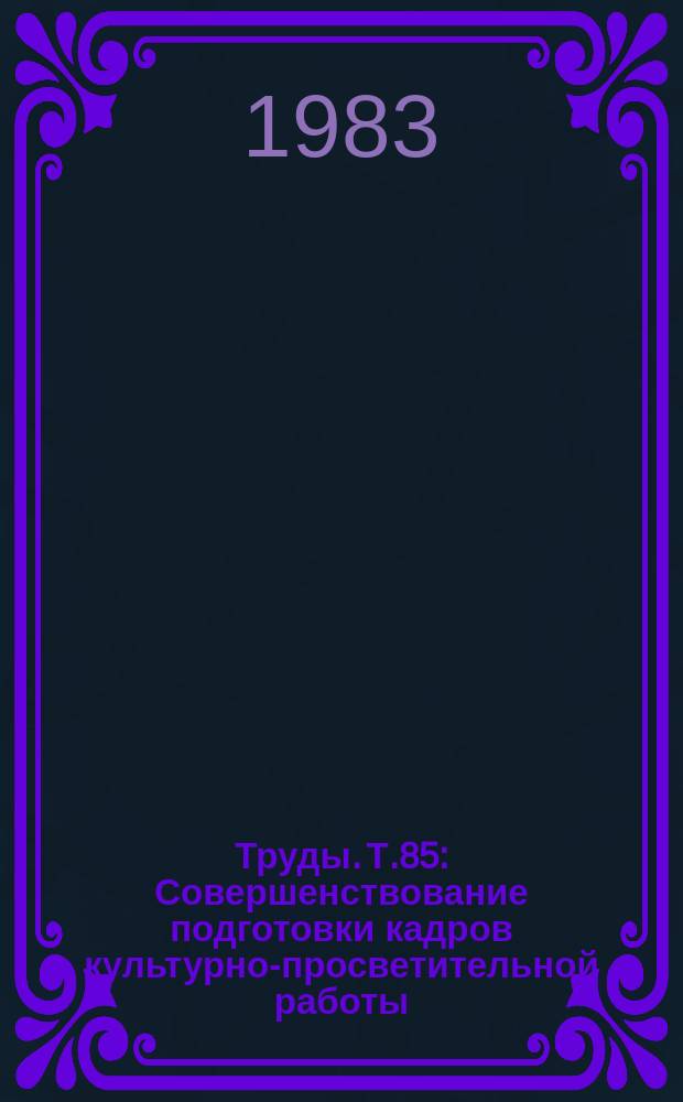 Труды. Т.85 : Совершенствование подготовки кадров культурно-просветительной работы
