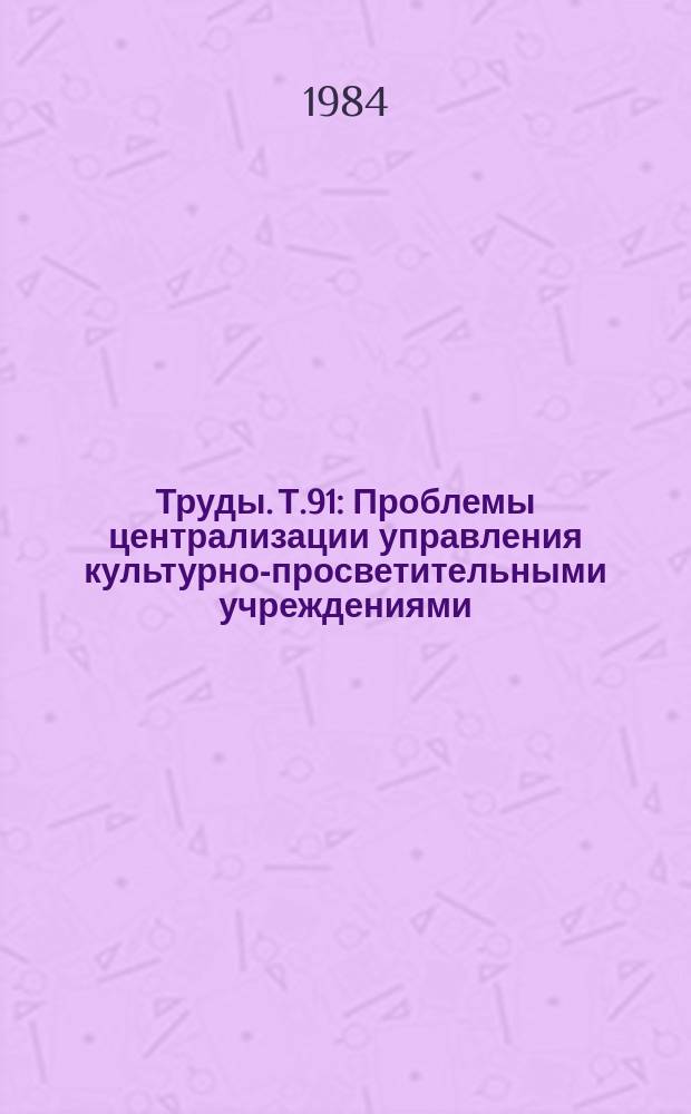 Труды. Т.91 : Проблемы централизации управления культурно-просветительными учреждениями