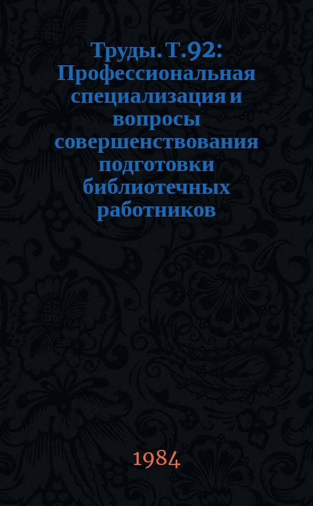 Труды. Т.92 : Профессиональная специализация и вопросы совершенствования подготовки библиотечных работников