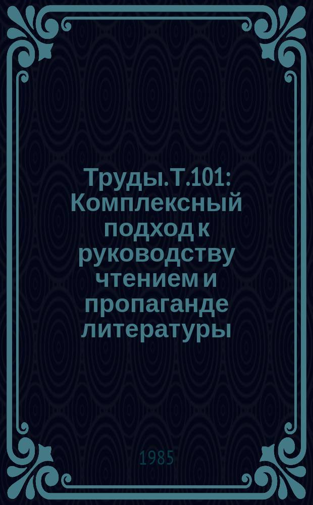 Труды. Т.101 : Комплексный подход к руководству чтением и пропаганде литературы