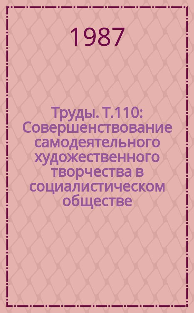Труды. Т.110 : Совершенствование самодеятельного художественного творчества в социалистическом обществе