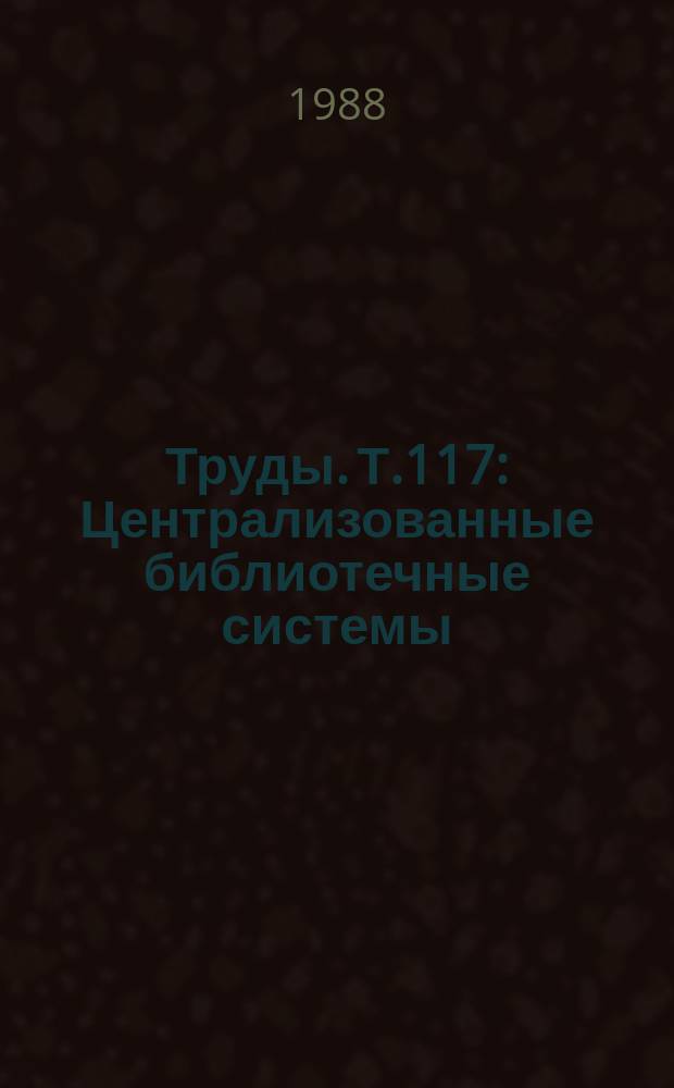 Труды. Т.117 : Централизованные библиотечные системы