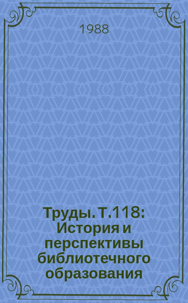 Труды. Т.118 : История и перспективы библиотечного образования
