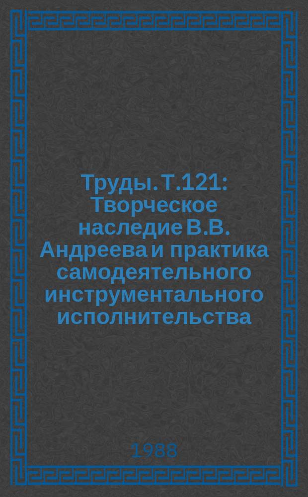 Труды. Т.121 : Творческое наследие В.В. Андреева и практика самодеятельного инструментального исполнительства