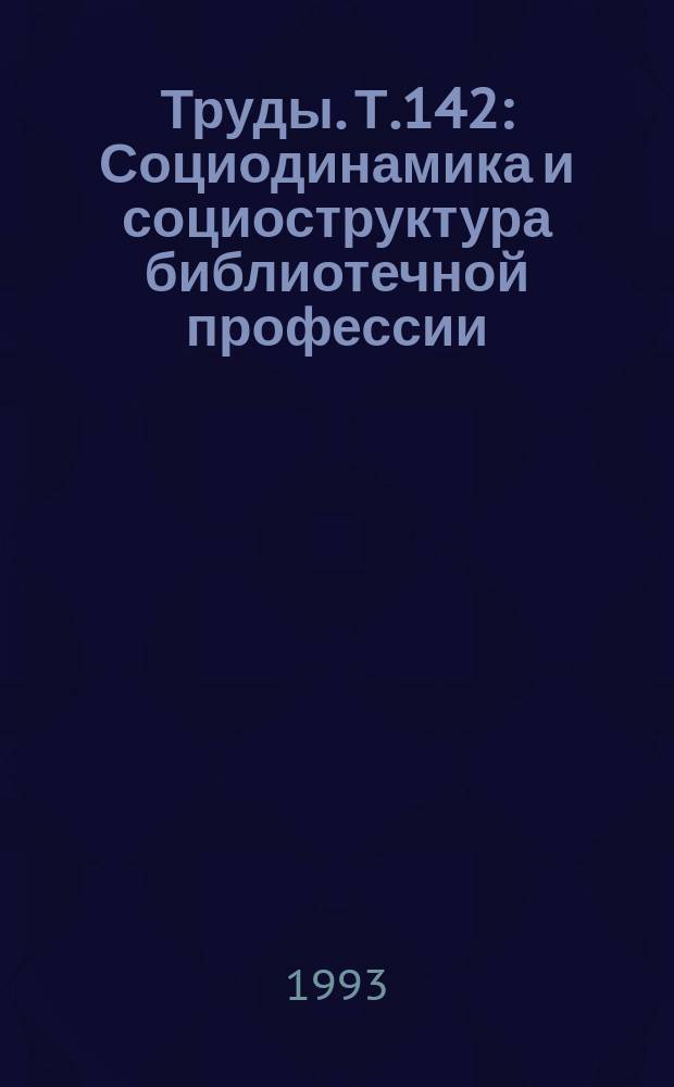 Труды. Т.142 : Социодинамика и социоструктура библиотечной профессии