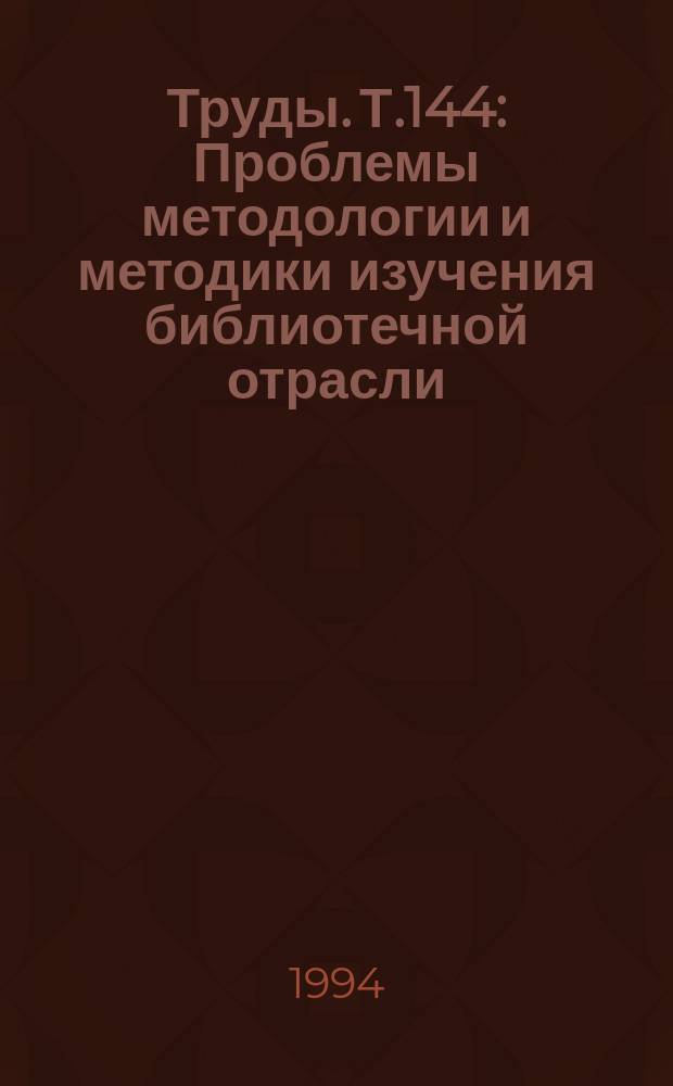 Труды. Т.144 : Проблемы методологии и методики изучения библиотечной отрасли