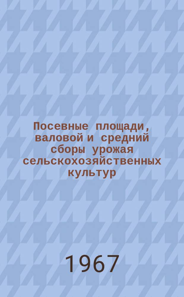 Посевные площади, валовой и средний сборы урожая сельскохозяйственных культур : (Окончательные данные)