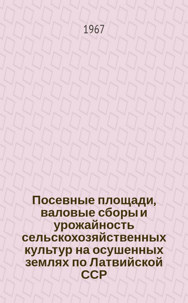 Посевные площади, валовые сборы и урожайность сельскохозяйственных культур на осушенных землях по Латвийской ССР : Стат. бюллетень