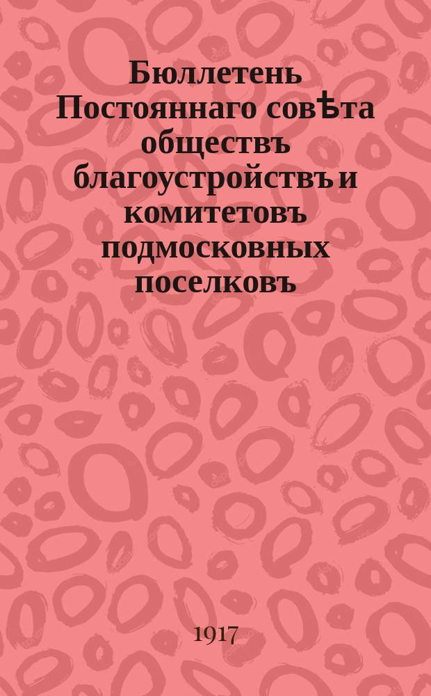 Бюллетень Постояннаго совѣта обществъ благоустройствъ и комитетовъ подмосковных поселковъ