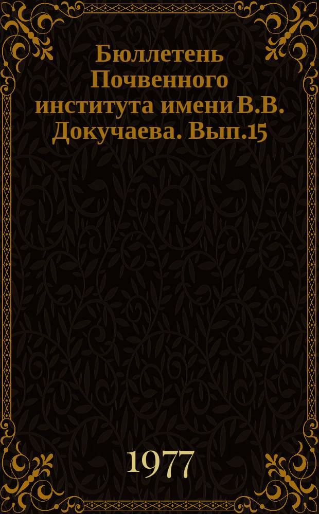 Бюллетень Почвенного института имени В.В. Докучаева. Вып.15 : Влияние орошения и химических мелиораций на свойства почв (сухостепная зона Европейской части СССР и Закавказья)