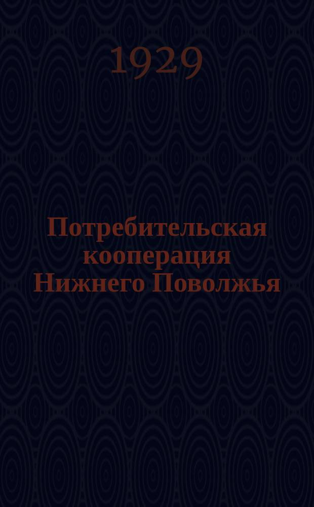 Потребительская кооперация Нижнего Поволжья : Орган Нижне-Волж. краев. союза потреб. о-в. Массовый журн. кооп. актива