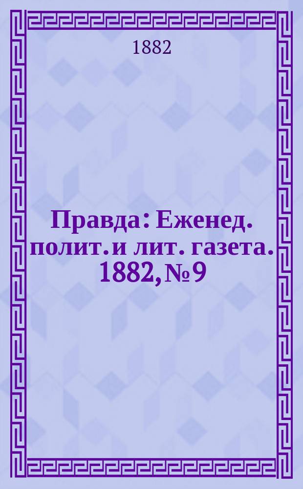 Правда : Еженед. полит. и лит. газета. 1882, №9