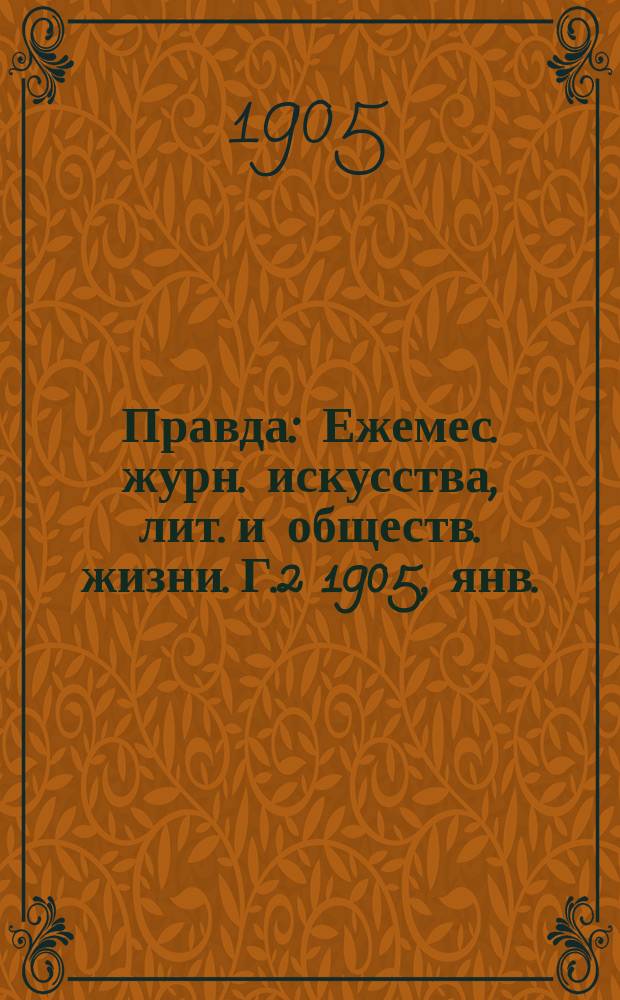 Правда : Ежемес. журн. искусства, лит. и обществ. жизни. Г.2 1905, янв.
