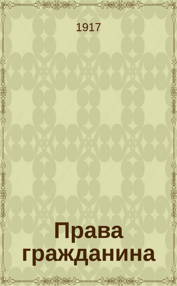 Права гражданина : Еженед. журнал посвящ., проведени. в России идеи федеративной демократич. республики на основе социальных реформ