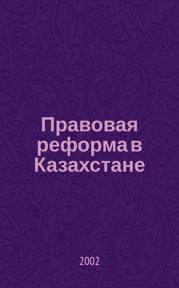 Правовая реформа в Казахстане = Legal reform in Kazakhstan : Информ.-аналит. журн