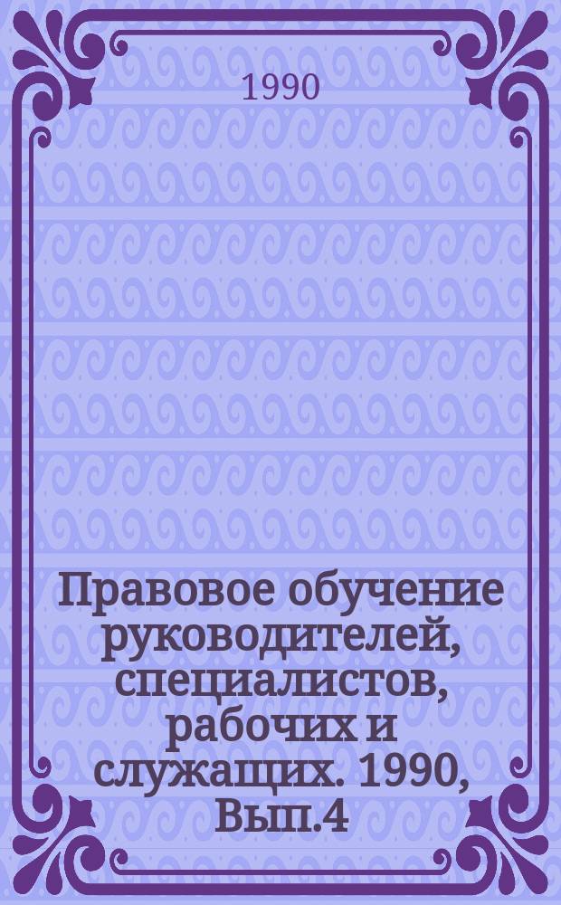 Правовое обучение руководителей, специалистов, рабочих и служащих. 1990, Вып.4 : Правовые вопросы охраны труда и социального страхования ; Разрешение трудовых споров ; (Тема: Трудовое законодательство)