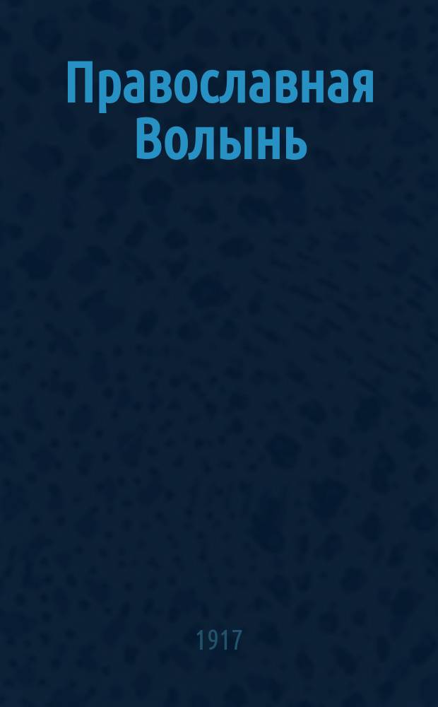 Православная Волынь : Еженед. орган объединенного духовенства и мирян Волынской епархии